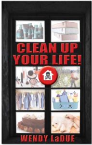 Clean Up Your Life! By Wendy LaDue No one wants to get sick! Yet, in the past few decades, the landscape of our world has radically changed with chronic and unexplained illnesses on the rise.